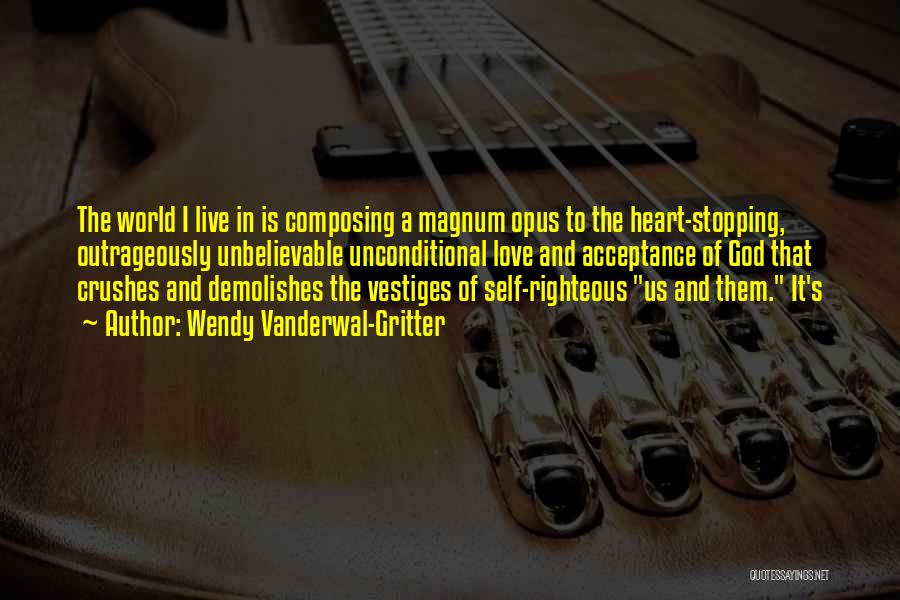 Wendy Vanderwal-Gritter Quotes: The World I Live In Is Composing A Magnum Opus To The Heart-stopping, Outrageously Unbelievable Unconditional Love And Acceptance Of