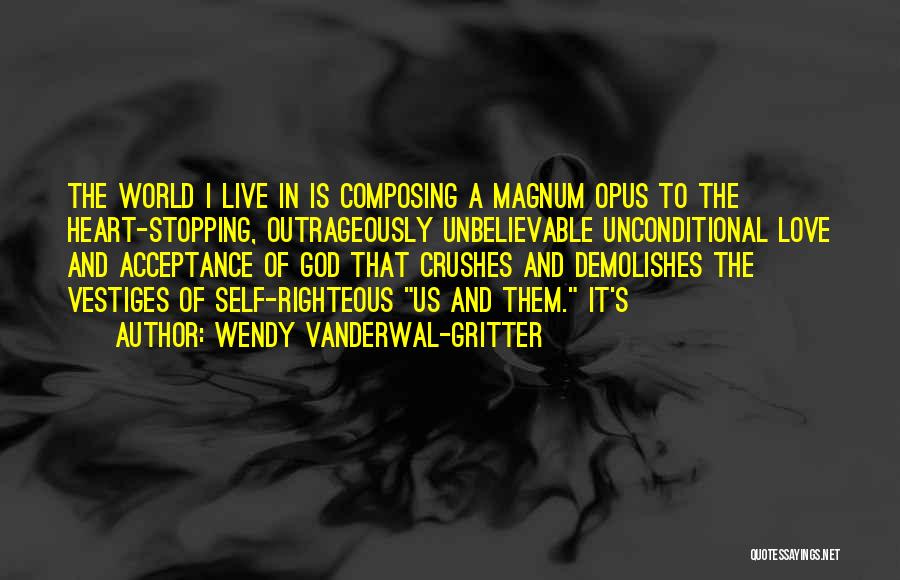 Wendy Vanderwal-Gritter Quotes: The World I Live In Is Composing A Magnum Opus To The Heart-stopping, Outrageously Unbelievable Unconditional Love And Acceptance Of