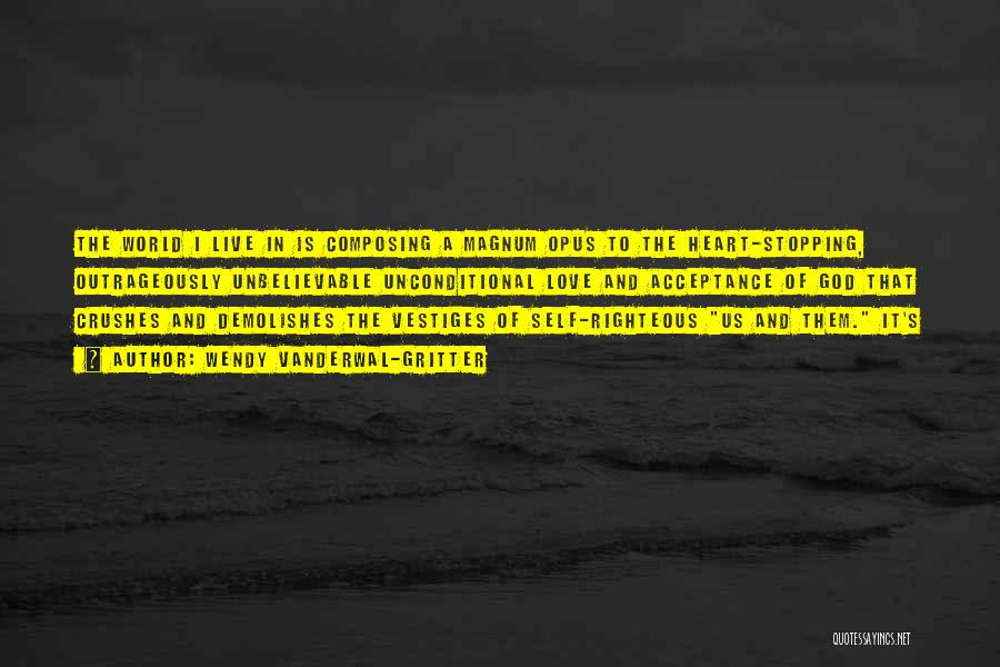 Wendy Vanderwal-Gritter Quotes: The World I Live In Is Composing A Magnum Opus To The Heart-stopping, Outrageously Unbelievable Unconditional Love And Acceptance Of