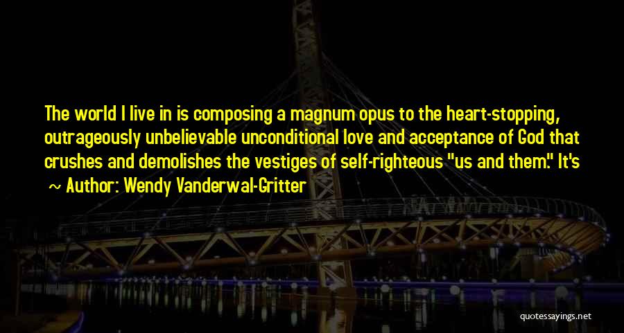 Wendy Vanderwal-Gritter Quotes: The World I Live In Is Composing A Magnum Opus To The Heart-stopping, Outrageously Unbelievable Unconditional Love And Acceptance Of