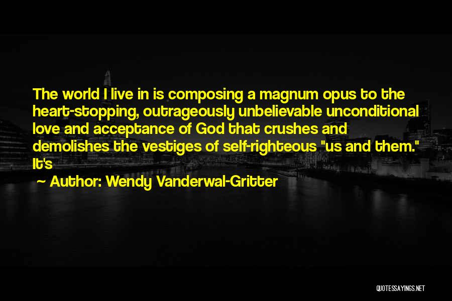 Wendy Vanderwal-Gritter Quotes: The World I Live In Is Composing A Magnum Opus To The Heart-stopping, Outrageously Unbelievable Unconditional Love And Acceptance Of