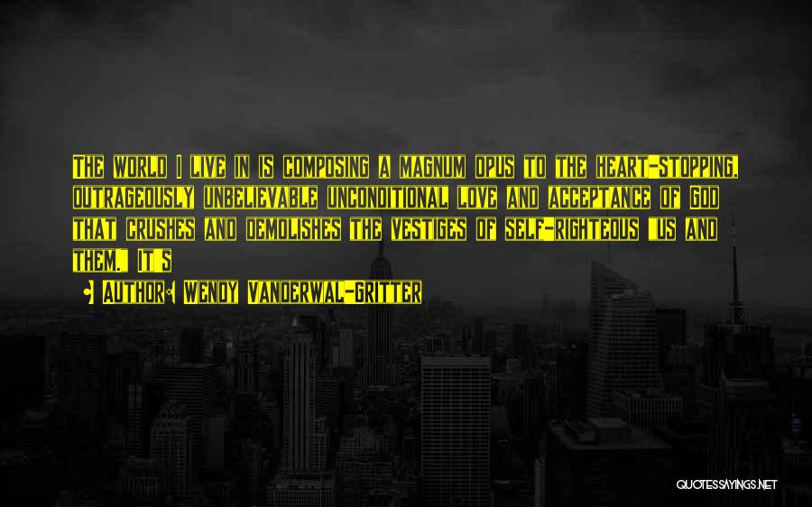 Wendy Vanderwal-Gritter Quotes: The World I Live In Is Composing A Magnum Opus To The Heart-stopping, Outrageously Unbelievable Unconditional Love And Acceptance Of