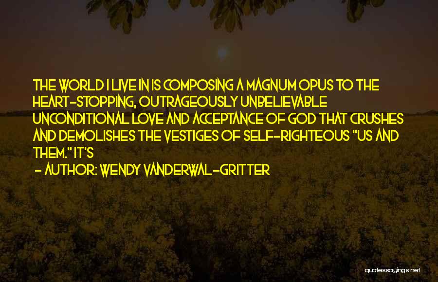 Wendy Vanderwal-Gritter Quotes: The World I Live In Is Composing A Magnum Opus To The Heart-stopping, Outrageously Unbelievable Unconditional Love And Acceptance Of