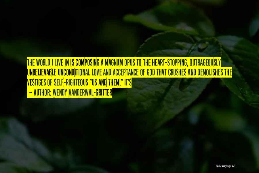 Wendy Vanderwal-Gritter Quotes: The World I Live In Is Composing A Magnum Opus To The Heart-stopping, Outrageously Unbelievable Unconditional Love And Acceptance Of