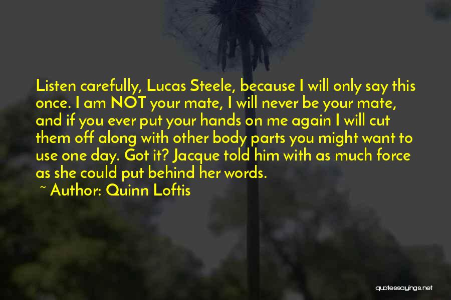 Quinn Loftis Quotes: Listen Carefully, Lucas Steele, Because I Will Only Say This Once. I Am Not Your Mate, I Will Never Be