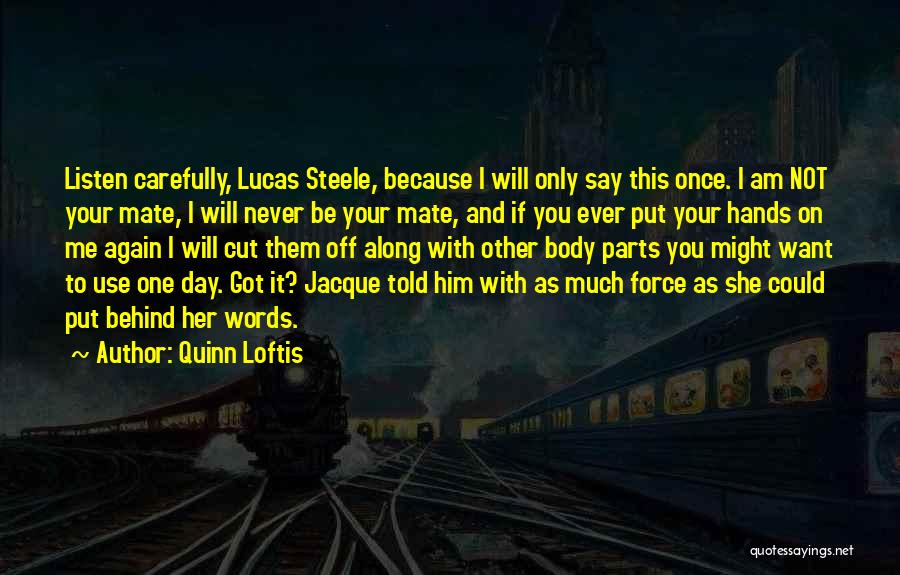 Quinn Loftis Quotes: Listen Carefully, Lucas Steele, Because I Will Only Say This Once. I Am Not Your Mate, I Will Never Be