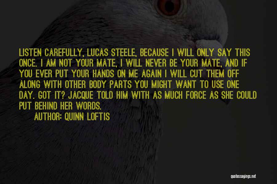 Quinn Loftis Quotes: Listen Carefully, Lucas Steele, Because I Will Only Say This Once. I Am Not Your Mate, I Will Never Be