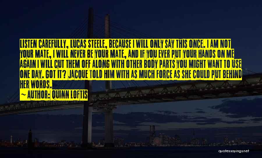 Quinn Loftis Quotes: Listen Carefully, Lucas Steele, Because I Will Only Say This Once. I Am Not Your Mate, I Will Never Be