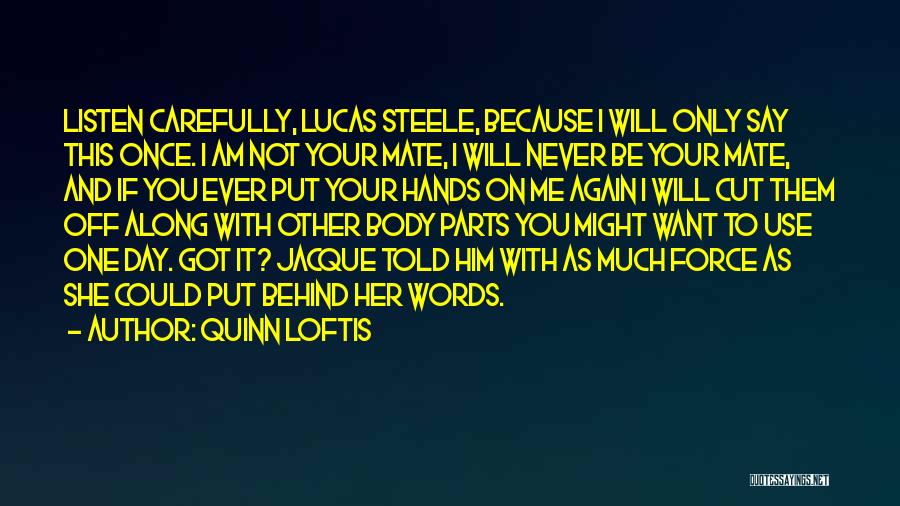 Quinn Loftis Quotes: Listen Carefully, Lucas Steele, Because I Will Only Say This Once. I Am Not Your Mate, I Will Never Be