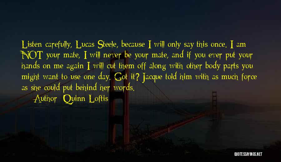 Quinn Loftis Quotes: Listen Carefully, Lucas Steele, Because I Will Only Say This Once. I Am Not Your Mate, I Will Never Be