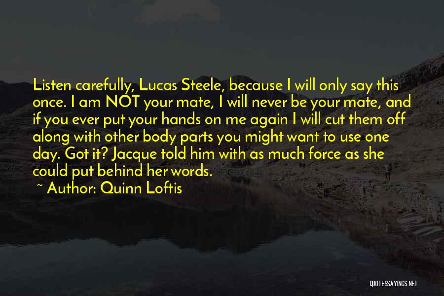 Quinn Loftis Quotes: Listen Carefully, Lucas Steele, Because I Will Only Say This Once. I Am Not Your Mate, I Will Never Be