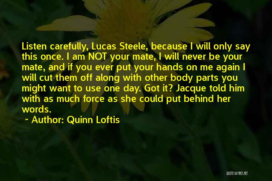 Quinn Loftis Quotes: Listen Carefully, Lucas Steele, Because I Will Only Say This Once. I Am Not Your Mate, I Will Never Be