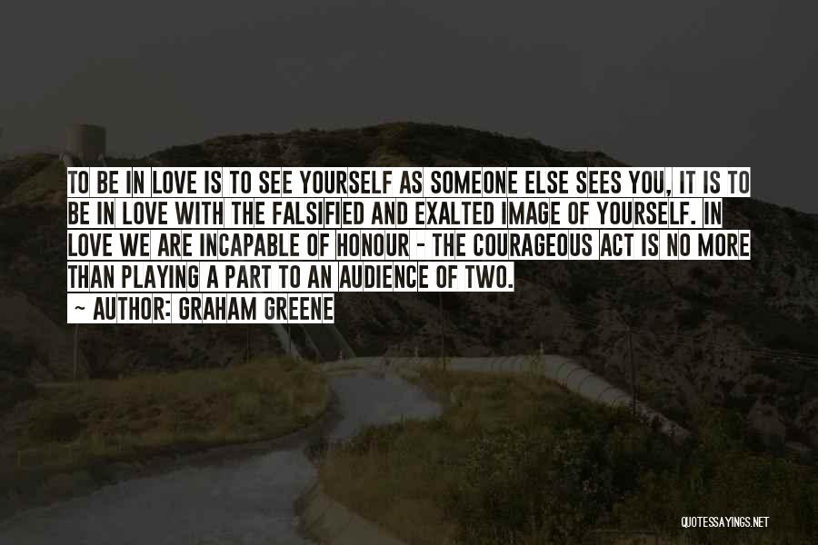 Graham Greene Quotes: To Be In Love Is To See Yourself As Someone Else Sees You, It Is To Be In Love With