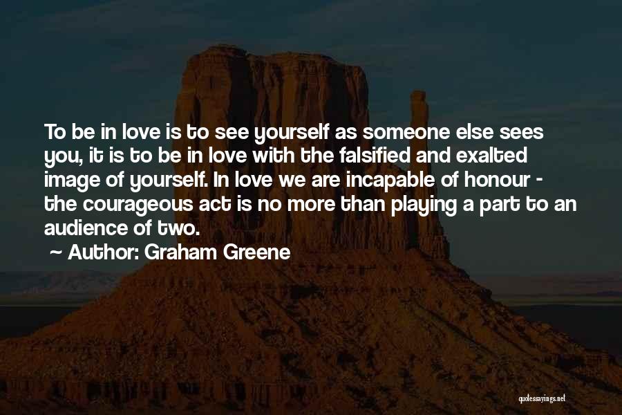 Graham Greene Quotes: To Be In Love Is To See Yourself As Someone Else Sees You, It Is To Be In Love With