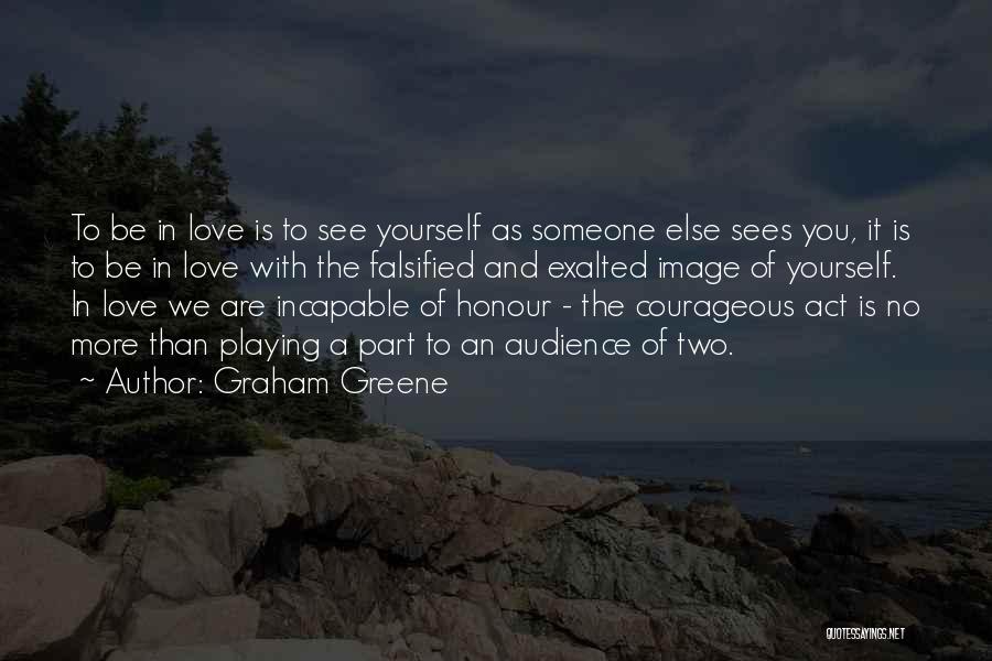 Graham Greene Quotes: To Be In Love Is To See Yourself As Someone Else Sees You, It Is To Be In Love With