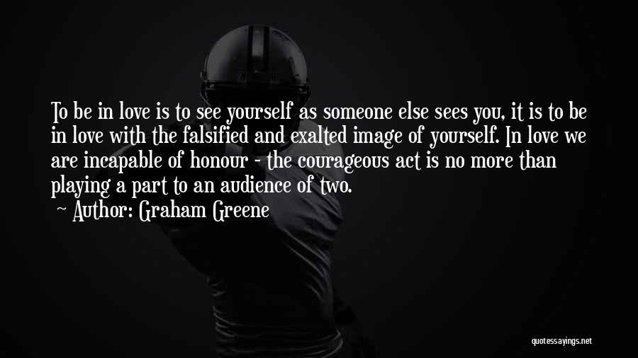 Graham Greene Quotes: To Be In Love Is To See Yourself As Someone Else Sees You, It Is To Be In Love With