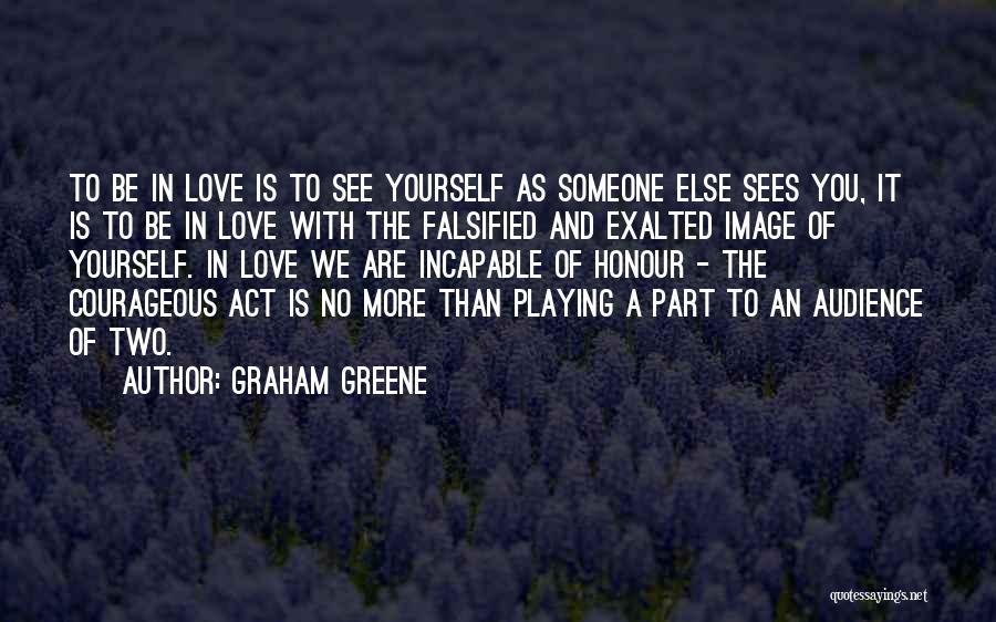 Graham Greene Quotes: To Be In Love Is To See Yourself As Someone Else Sees You, It Is To Be In Love With