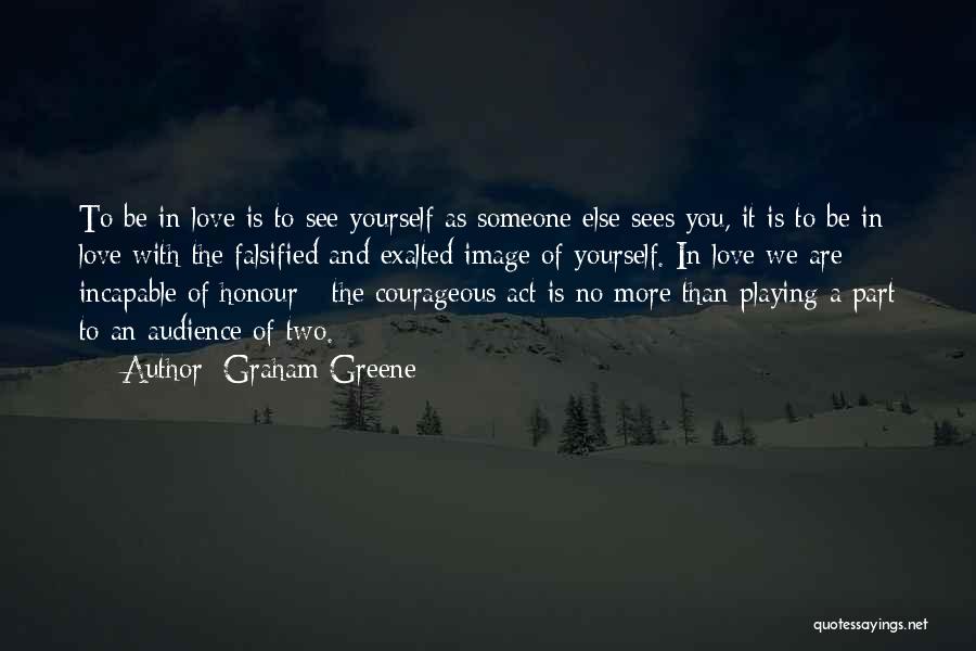 Graham Greene Quotes: To Be In Love Is To See Yourself As Someone Else Sees You, It Is To Be In Love With