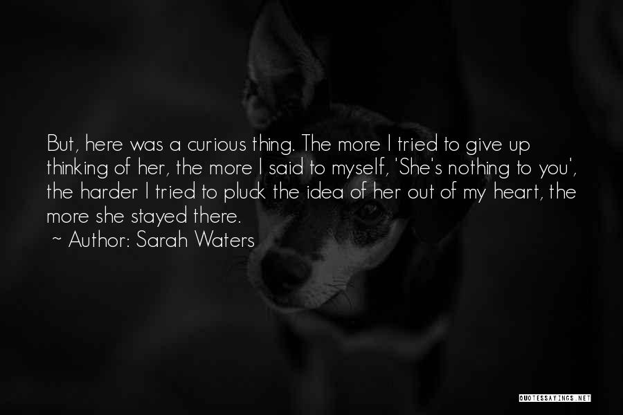 Sarah Waters Quotes: But, Here Was A Curious Thing. The More I Tried To Give Up Thinking Of Her, The More I Said