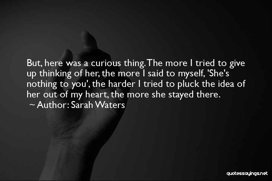 Sarah Waters Quotes: But, Here Was A Curious Thing. The More I Tried To Give Up Thinking Of Her, The More I Said