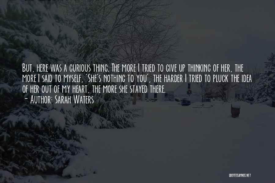 Sarah Waters Quotes: But, Here Was A Curious Thing. The More I Tried To Give Up Thinking Of Her, The More I Said