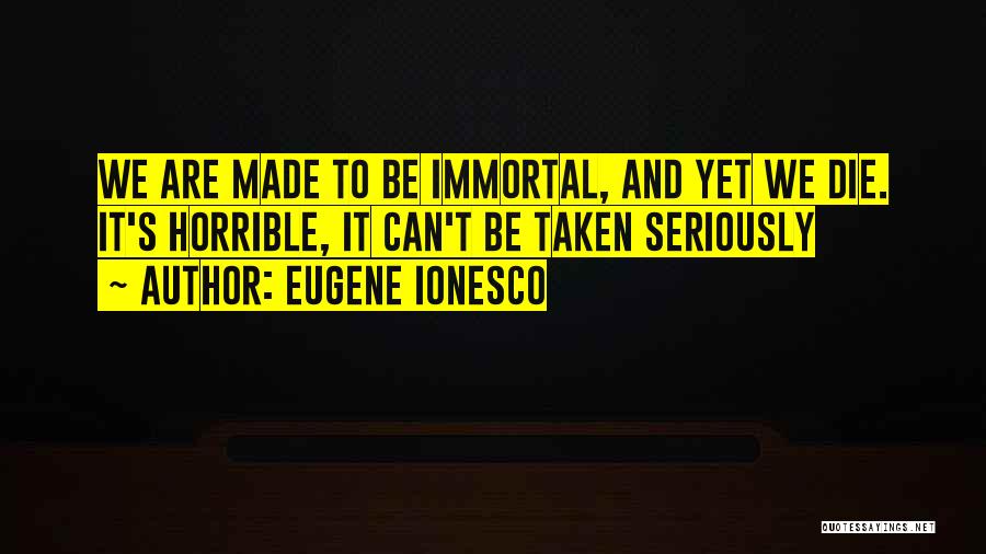 Eugene Ionesco Quotes: We Are Made To Be Immortal, And Yet We Die. It's Horrible, It Can't Be Taken Seriously