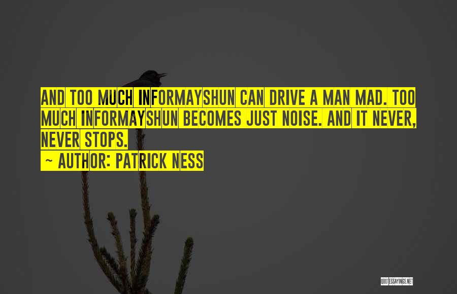 Patrick Ness Quotes: And Too Much Informayshun Can Drive A Man Mad. Too Much Informayshun Becomes Just Noise. And It Never, Never Stops.