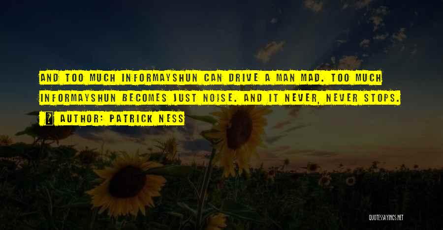 Patrick Ness Quotes: And Too Much Informayshun Can Drive A Man Mad. Too Much Informayshun Becomes Just Noise. And It Never, Never Stops.