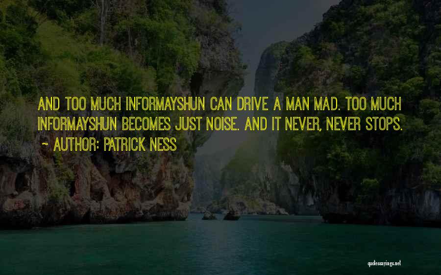 Patrick Ness Quotes: And Too Much Informayshun Can Drive A Man Mad. Too Much Informayshun Becomes Just Noise. And It Never, Never Stops.
