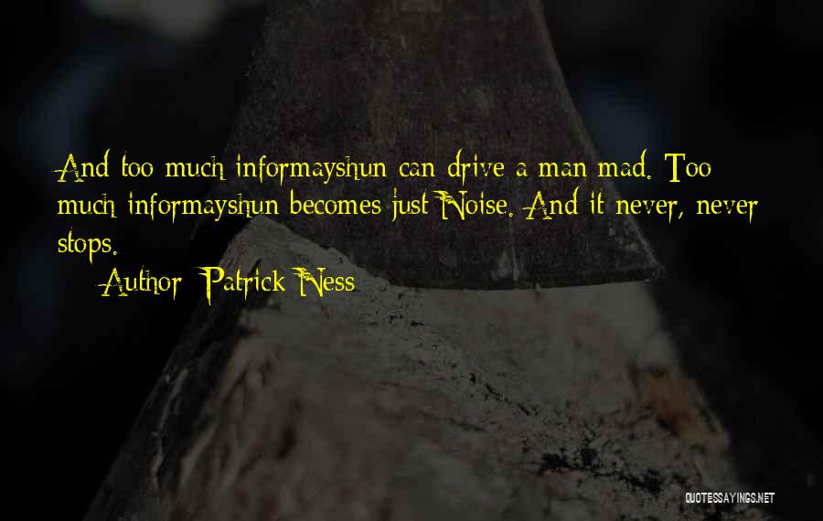 Patrick Ness Quotes: And Too Much Informayshun Can Drive A Man Mad. Too Much Informayshun Becomes Just Noise. And It Never, Never Stops.