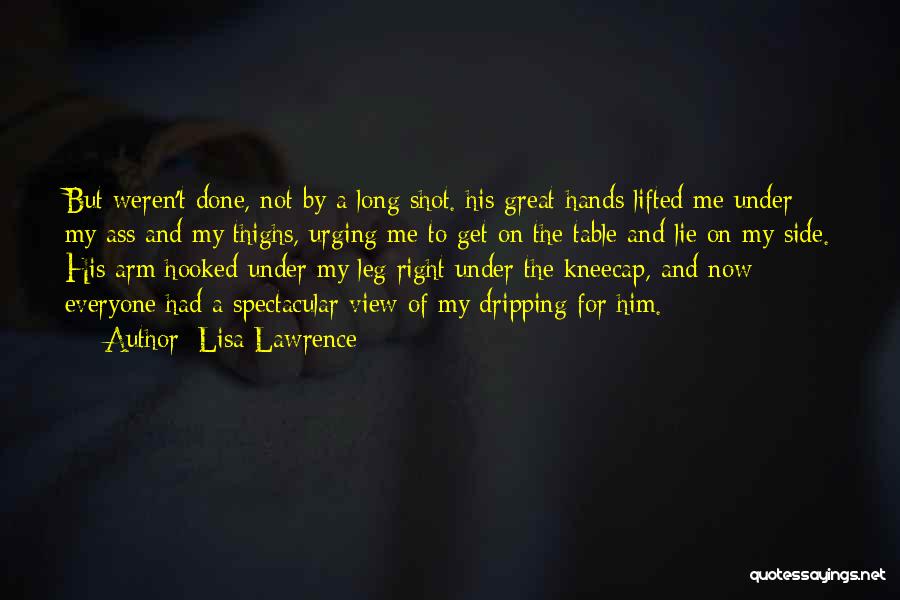 Lisa Lawrence Quotes: But Weren't Done, Not By A Long Shot. His Great Hands Lifted Me Under My Ass And My Thighs, Urging