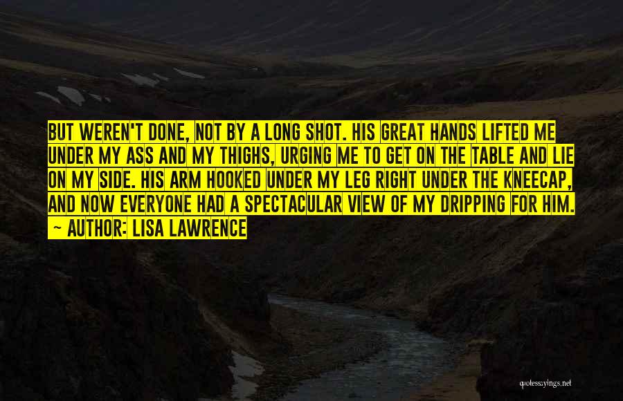 Lisa Lawrence Quotes: But Weren't Done, Not By A Long Shot. His Great Hands Lifted Me Under My Ass And My Thighs, Urging