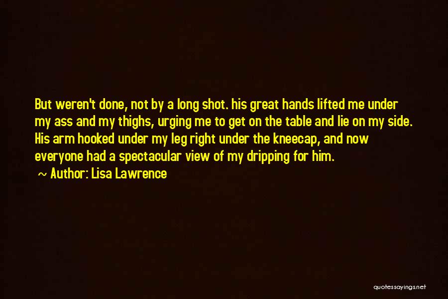 Lisa Lawrence Quotes: But Weren't Done, Not By A Long Shot. His Great Hands Lifted Me Under My Ass And My Thighs, Urging