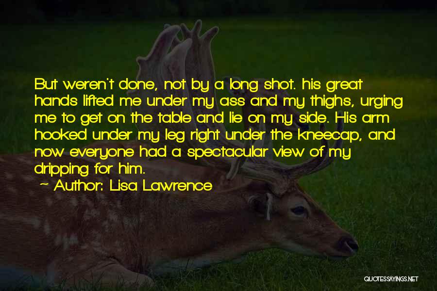 Lisa Lawrence Quotes: But Weren't Done, Not By A Long Shot. His Great Hands Lifted Me Under My Ass And My Thighs, Urging