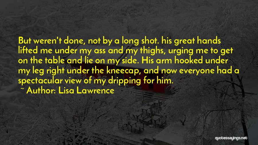 Lisa Lawrence Quotes: But Weren't Done, Not By A Long Shot. His Great Hands Lifted Me Under My Ass And My Thighs, Urging