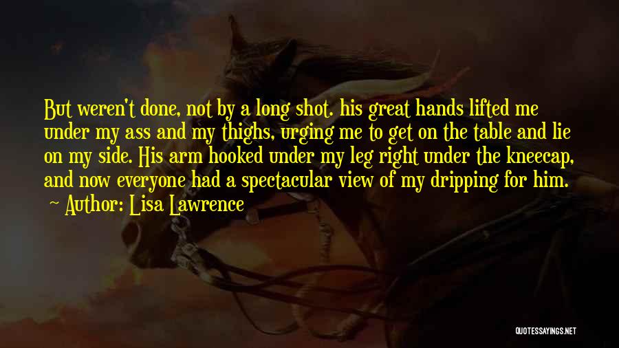 Lisa Lawrence Quotes: But Weren't Done, Not By A Long Shot. His Great Hands Lifted Me Under My Ass And My Thighs, Urging