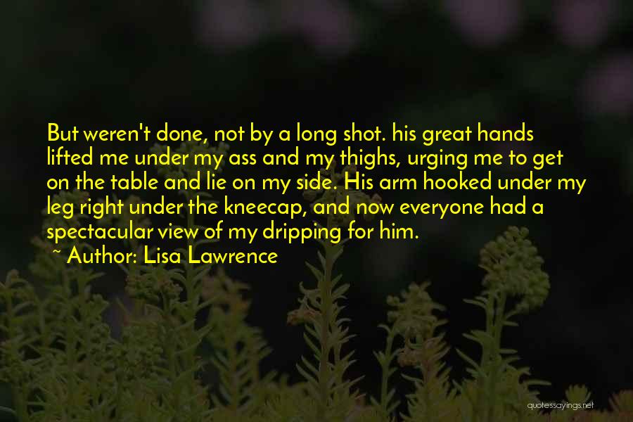 Lisa Lawrence Quotes: But Weren't Done, Not By A Long Shot. His Great Hands Lifted Me Under My Ass And My Thighs, Urging