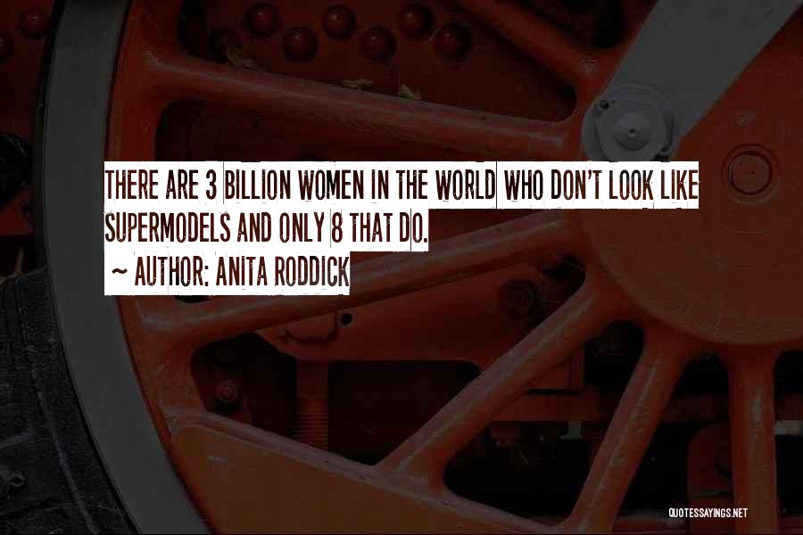 Anita Roddick Quotes: There Are 3 Billion Women In The World Who Don't Look Like Supermodels And Only 8 That Do.