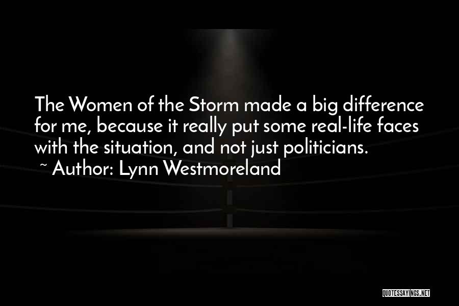 Lynn Westmoreland Quotes: The Women Of The Storm Made A Big Difference For Me, Because It Really Put Some Real-life Faces With The