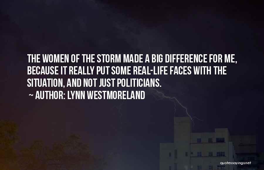 Lynn Westmoreland Quotes: The Women Of The Storm Made A Big Difference For Me, Because It Really Put Some Real-life Faces With The