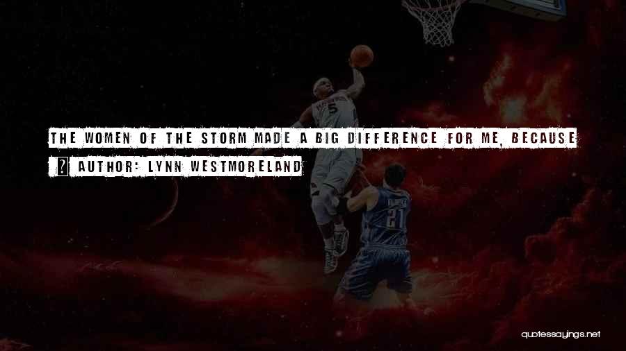 Lynn Westmoreland Quotes: The Women Of The Storm Made A Big Difference For Me, Because It Really Put Some Real-life Faces With The