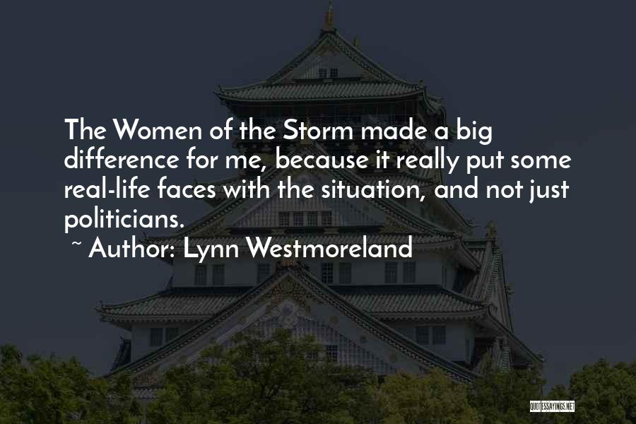 Lynn Westmoreland Quotes: The Women Of The Storm Made A Big Difference For Me, Because It Really Put Some Real-life Faces With The