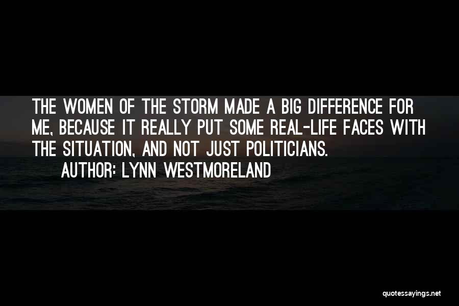 Lynn Westmoreland Quotes: The Women Of The Storm Made A Big Difference For Me, Because It Really Put Some Real-life Faces With The