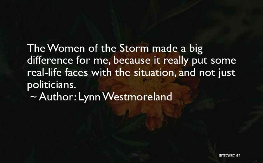 Lynn Westmoreland Quotes: The Women Of The Storm Made A Big Difference For Me, Because It Really Put Some Real-life Faces With The