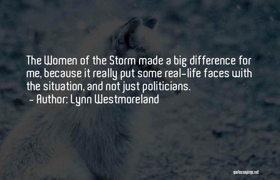 Lynn Westmoreland Quotes: The Women Of The Storm Made A Big Difference For Me, Because It Really Put Some Real-life Faces With The