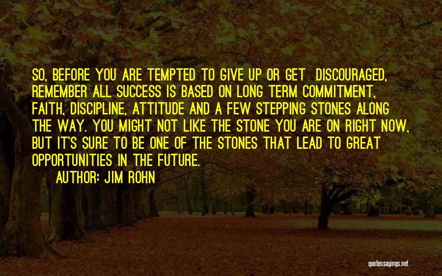 Jim Rohn Quotes: So, Before You Are Tempted To Give Up Or Get Discouraged, Remember All Success Is Based On Long Term Commitment,