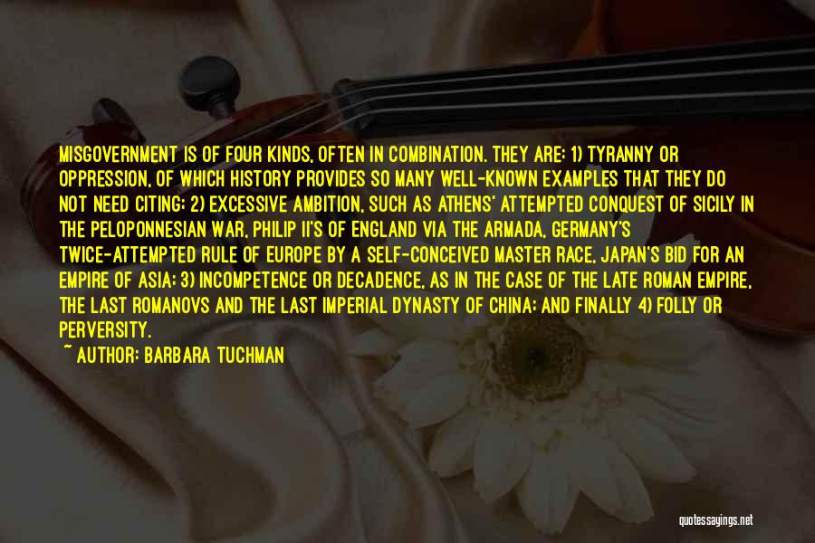 Barbara Tuchman Quotes: Misgovernment Is Of Four Kinds, Often In Combination. They Are: 1) Tyranny Or Oppression, Of Which History Provides So Many