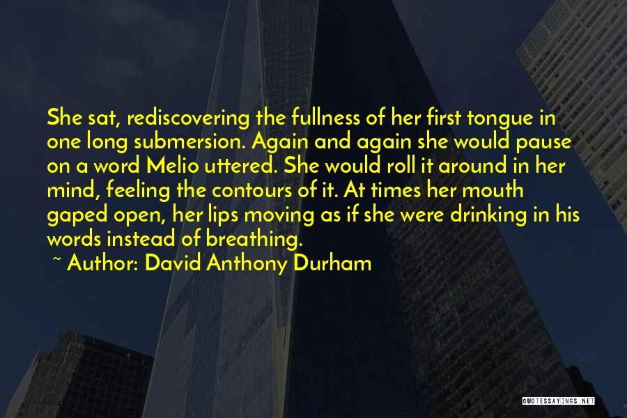 David Anthony Durham Quotes: She Sat, Rediscovering The Fullness Of Her First Tongue In One Long Submersion. Again And Again She Would Pause On