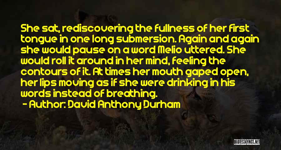 David Anthony Durham Quotes: She Sat, Rediscovering The Fullness Of Her First Tongue In One Long Submersion. Again And Again She Would Pause On
