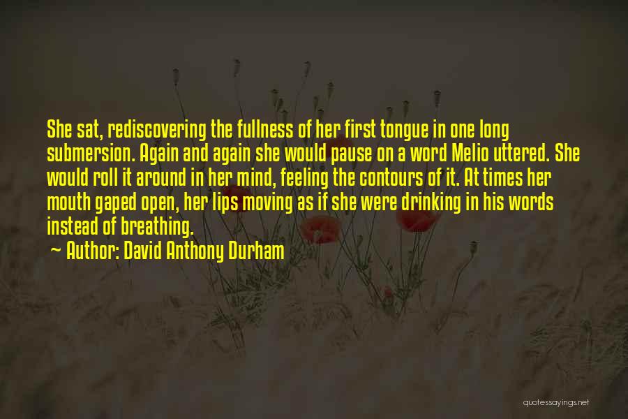 David Anthony Durham Quotes: She Sat, Rediscovering The Fullness Of Her First Tongue In One Long Submersion. Again And Again She Would Pause On